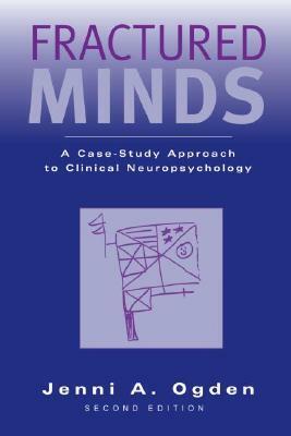 Fractured Minds: A Case-Study Approach to Clinical Neuropsychology by Jenni Ogden
