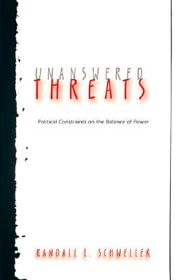 Unanswered Threats: Political Constraints on the Balance of Power by Randall L. Schweller