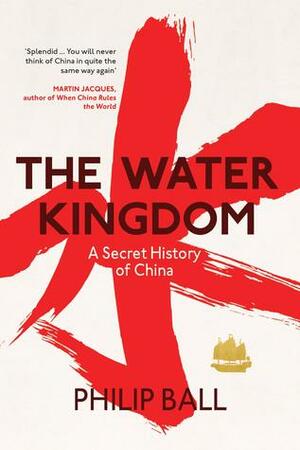 The Water Kingdom: A Secret History of China by Philip Ball