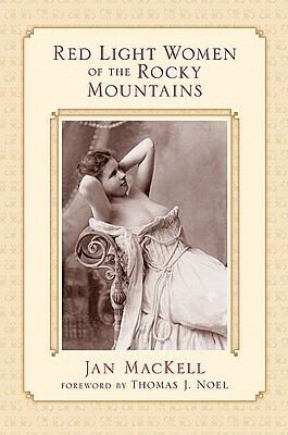 Red Light Women of the Rocky Mountains by Thomas J. Noel, Jan MacKell