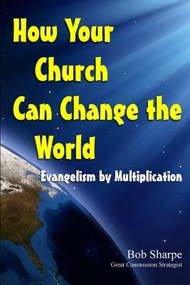 How Your Church Can Change the World: Evangelism by Multiplication by Bob Sharpe