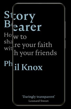 Story Bearer: How to Share Your Faith with Your Friends by Phil Knox
