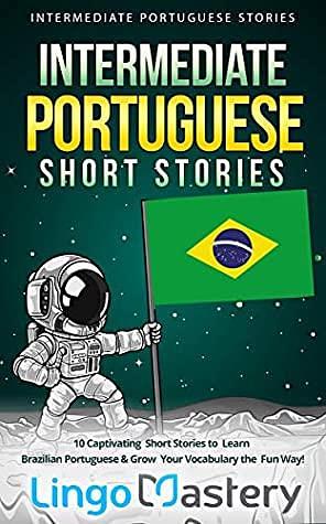 Intermediate Portuguese Short Stories: 10 Captivating Short Stories to Learn Brazilian Portuguese & Grow Your Vocabulary the Fun Way! by Lingo Mastery