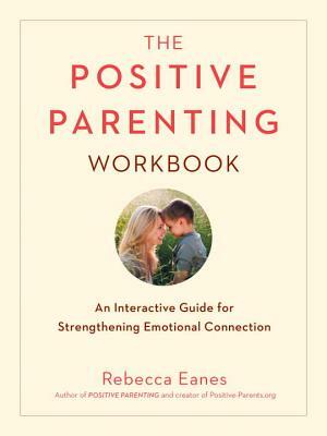 The Positive Parenting Workbook: An Interactive Guide for Strengthening Emotional Connection by Rebecca Eanes