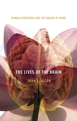 Lives of the Brain: Human Evolution and the Organ of Mind by John S. Allen