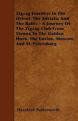 Zigzag Journeys In The Orient. The Adriatic And The Baltic - A Journey Of The Zigzag Club From Vienna To The Golden Horn, The Euxine, Moscow, And St. by Hezekiah Butterworth