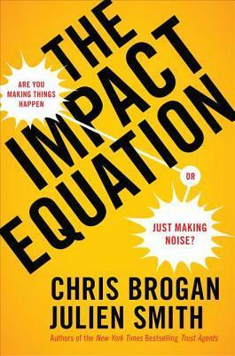 The Impact Equation: Are You Making Things Happen or Just Making Noise? by Chris Brogan, Julien Smith