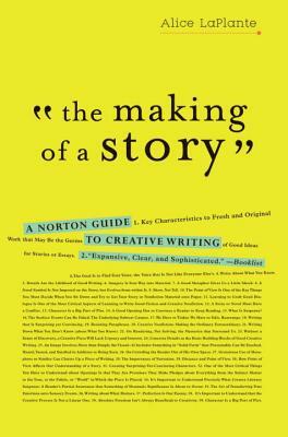 The Making of a Story: A Norton Guide to Creative Writing by Alice Laplante