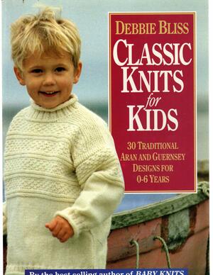 Classic Knits for Kids: 30 Traditional Aran and Guernsey Designs for 0-6 Years by Debbie Bliss