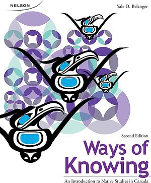 Ways of Knowing: An Introduction to Native Studies in Canada by Yale D. Belanger