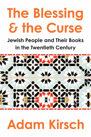 The Blessing and the Curse: The Jewish People and Their Books in the Twentieth Century by Adam Kirsch