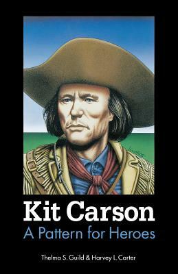 Kit Carson: A Pattern for Heroes by Harvey L. Carter, Thelma S. Guild