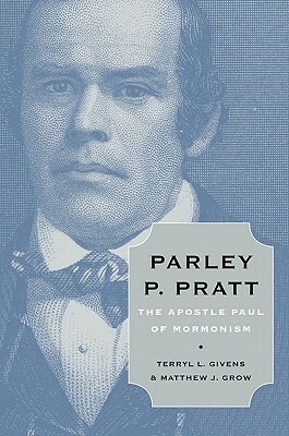 Parley P. Pratt: The Apostle Paul of Mormonism by Terryl L. Givens, Matthew J. Grow