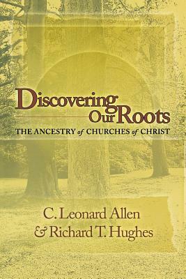 Discovering Our Roots: The Ancestry of Churches of Christ by Richard T. Hughes, Leonard Allen