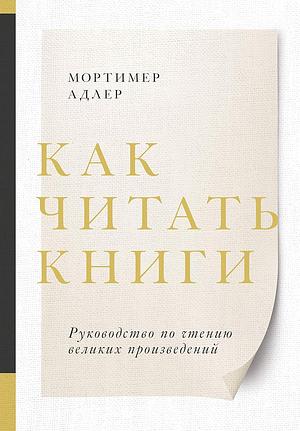 Как читать книги: Руководство по\xa0чтению великих произведений by Mortimer J. Adler, Мортимер Адлер