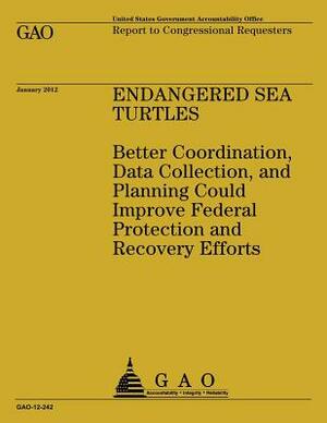 Endagered Sea Turtles: Better Coordination, Data Collection, and Planning Could Improve Federal Protection and Recovering Efforts by Government Accountability Office