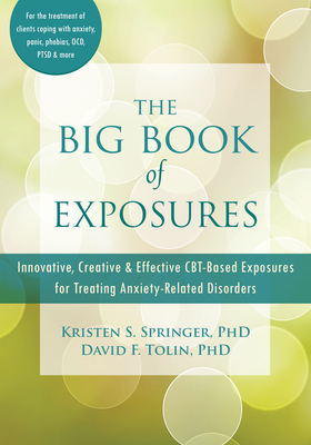 The Big Book of Exposures: Innovative, Creative, and Effective Cbt-Based Exposures for Treating Anxiety-Related Disorders by David F. Tolin, Kristen S. Springer