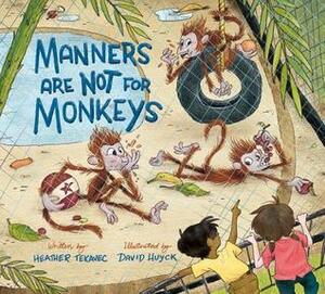 Manners Are Not for Monkeys by Heather Tekavec, David Huyck