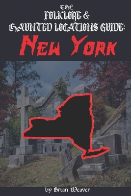 The Folklore & Haunted Locations Guide: New York by Brian Weaver