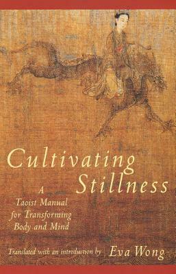 Cultivating Stillness: A Taoist Manual for Transforming Body and Mind by Eva Wong