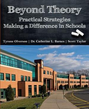 Beyond Theory: Practical Strategies Making a Difference in Schools by Catherine L. Barnes, Tyrone Olverson, Scott Taylor