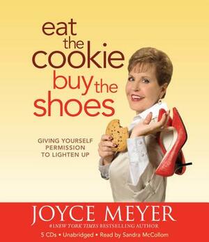 Eat the Cookie...Buy the Shoes: Giving Yourself Permission to Lighten Up by Joyce Meyer