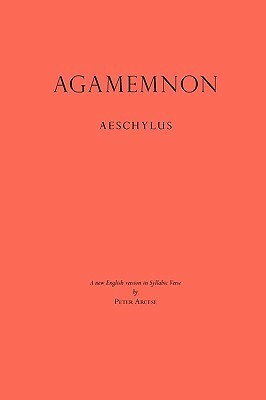 Agamemnon: A New English Version in Syllabic Verse by Peter Arcese, Aeschylus