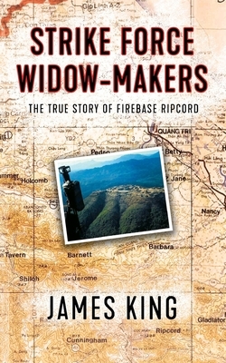 Strike force Widow Maker: The true story of fire base ripcord by James King