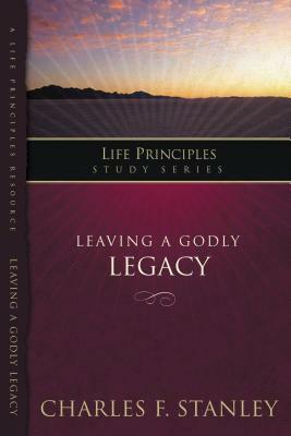 Leaving a Godly Legacy by Charles F. Stanley