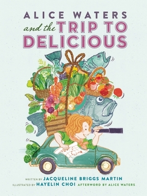 Alice Waters and the Trip to Delicious by Jacqueline Briggs Martin