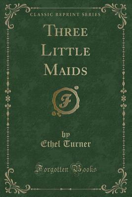 Three Little Maids (Classic Reprint) by Ethel Turner