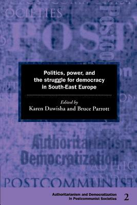 Politics, Power and the Struggle for Democracy in South-East Europe by 