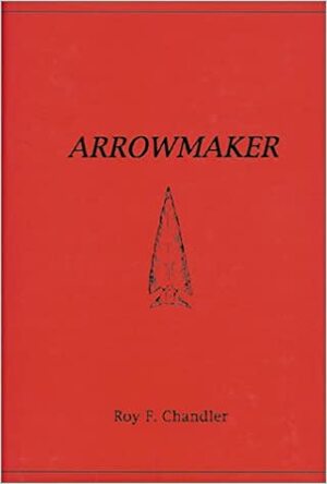 Arrowmaker by Roy F. Chandler