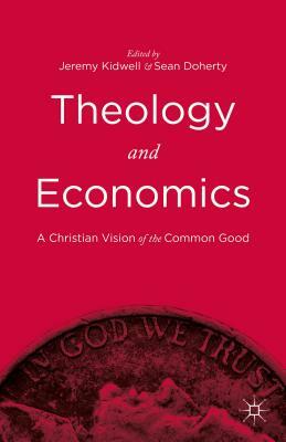 Theology and Economics: A Christian Vision of the Common Good by Jeremy Kidwell