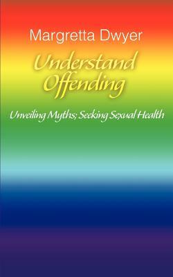 Understand Offending: Unveiling Myths; Seeking Sexual Health by Margretta Dwyer