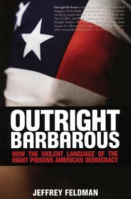 Outright Barbarous: How the Violent Language of the Right Poisons American Democracy by Jeffrey Feldman