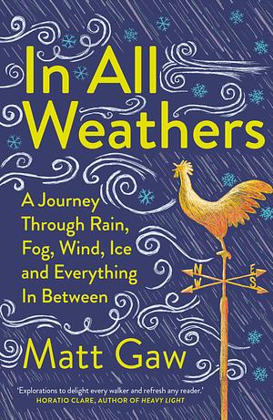 In All Weathers: A Journey Through Rain, Fog, Wind, Ice and Everything in Between by Matt Gaw