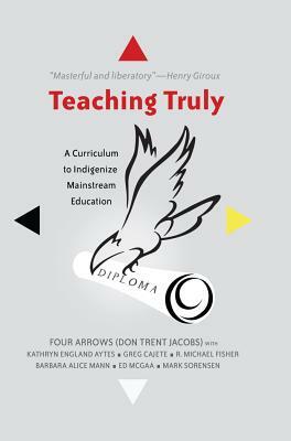 Teaching Truly: A Curriculum to Indigenize Mainstream Education by Donald Trent Jacobs