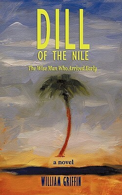 Dill of the Nile: The Wise Man Who Arrived Early by William Griffin