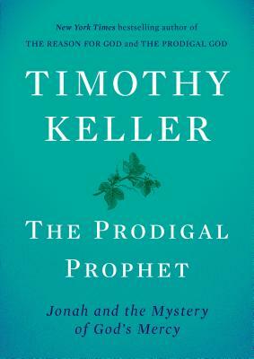 The Prodigal Prophet: Jonah and the Mystery of God's Mercy by Timothy Keller