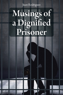 Musings of a Dignified Prisoner by Juan Rodriguez