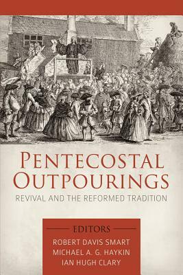 Pentecostal Outpourings: Revival and the Reformed Tradition by Ian Hugh Clary, Michael A.G. Haykin, Robert Davis Smart