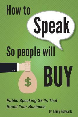 How To Speak So People Will Buy: Public Speaking Skills That Boost Your Business by Emily Schwartz