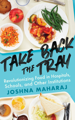 Take Back the Tray: Revolutionizing Food in Hospitals, Schools, and Other Institutions by Joshna Maharaj