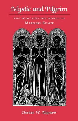 Mystic and Pilgrim: The Book and the World of Margery Kempe by Clarissa W. Atkinson