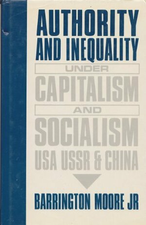 Authority and Inequality Under Capitalism and Socialism: Usa, Ussr, and China by Barrington Moore Jr.