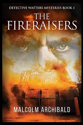 The Fireraisers by Malcolm Archibald