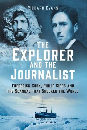 The Explorer and the Journalist: Frederick Cook, Philip Gibbs and the Scandal That Shocked the World by Richard Evans