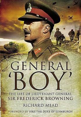 General 'Boy': The Life of Lieutenant General Sir Frederick Browning by Richard B. Mead