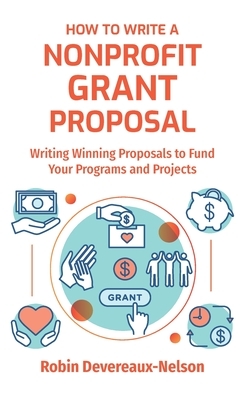 How To Write A Nonprofit Grant Proposal: Writing Winning Proposals To Fund Your Programs And Projects by Robin Devereaux-Nelson